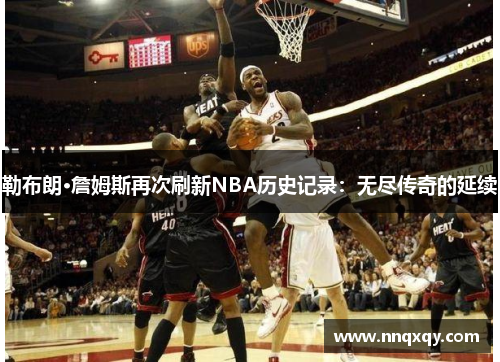 勒布朗·詹姆斯再次刷新NBA历史记录：无尽传奇的延续